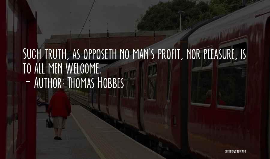 Thomas Hobbes Quotes: Such Truth, As Opposeth No Man's Profit, Nor Pleasure, Is To All Men Welcome.