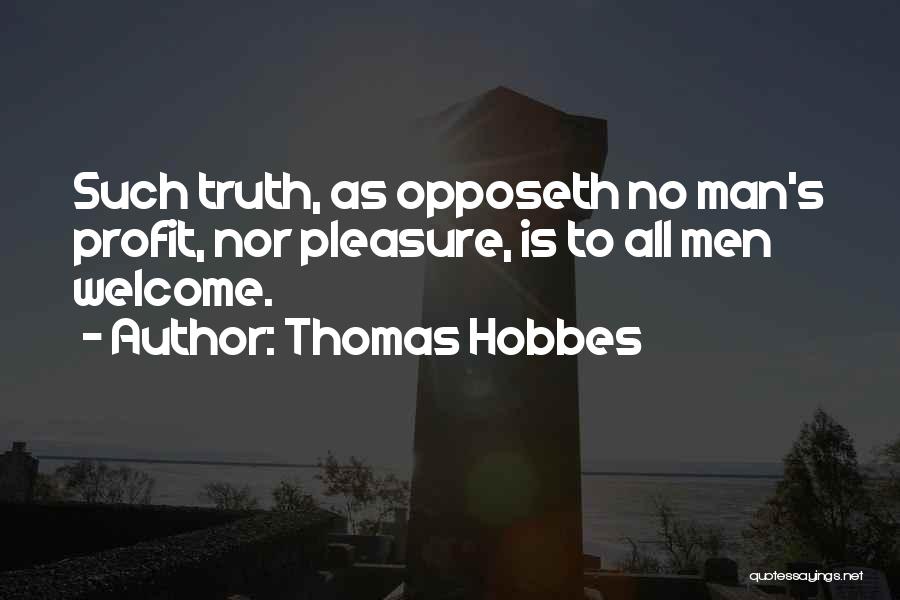 Thomas Hobbes Quotes: Such Truth, As Opposeth No Man's Profit, Nor Pleasure, Is To All Men Welcome.