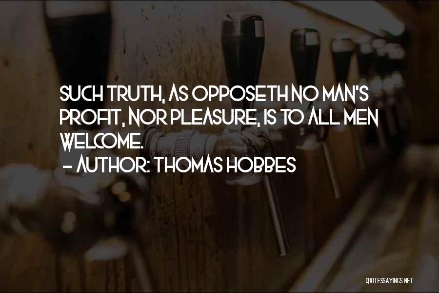 Thomas Hobbes Quotes: Such Truth, As Opposeth No Man's Profit, Nor Pleasure, Is To All Men Welcome.