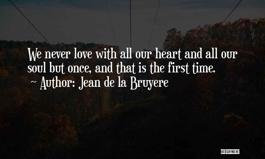 Jean De La Bruyere Quotes: We Never Love With All Our Heart And All Our Soul But Once, And That Is The First Time.