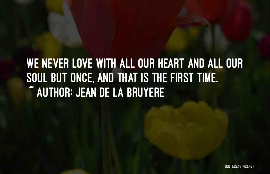 Jean De La Bruyere Quotes: We Never Love With All Our Heart And All Our Soul But Once, And That Is The First Time.