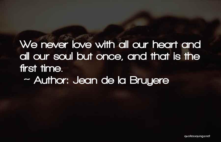 Jean De La Bruyere Quotes: We Never Love With All Our Heart And All Our Soul But Once, And That Is The First Time.