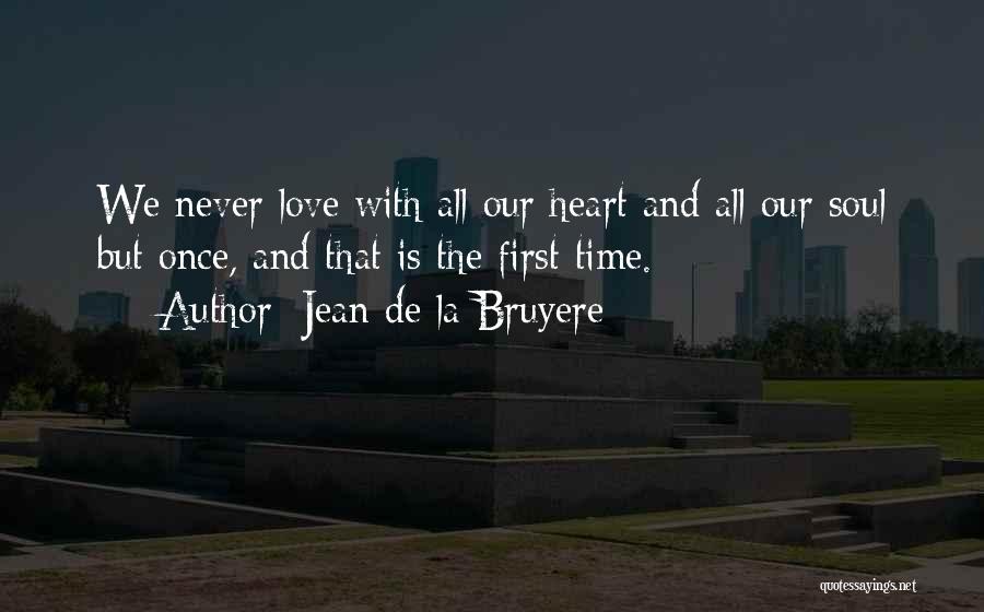 Jean De La Bruyere Quotes: We Never Love With All Our Heart And All Our Soul But Once, And That Is The First Time.