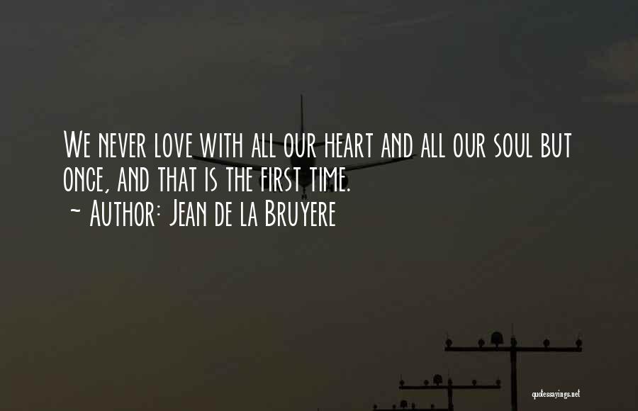Jean De La Bruyere Quotes: We Never Love With All Our Heart And All Our Soul But Once, And That Is The First Time.