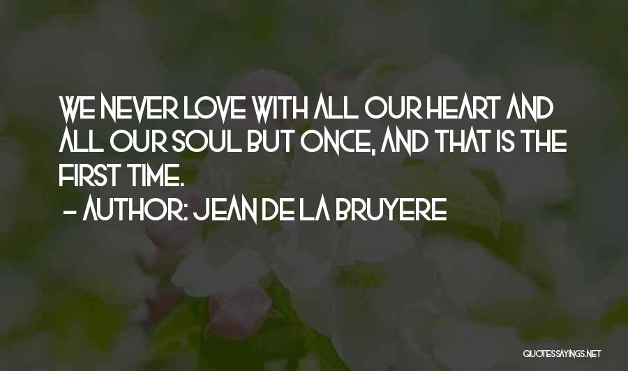 Jean De La Bruyere Quotes: We Never Love With All Our Heart And All Our Soul But Once, And That Is The First Time.