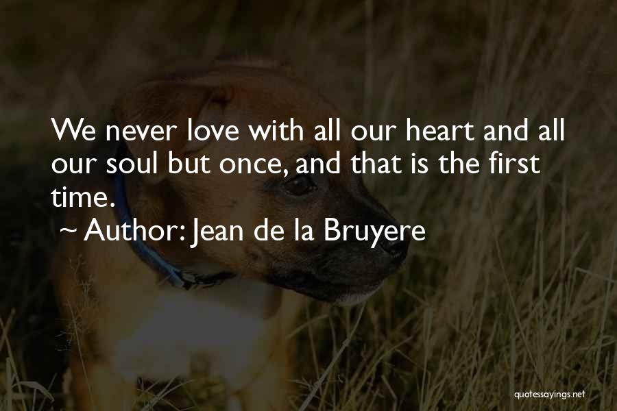 Jean De La Bruyere Quotes: We Never Love With All Our Heart And All Our Soul But Once, And That Is The First Time.