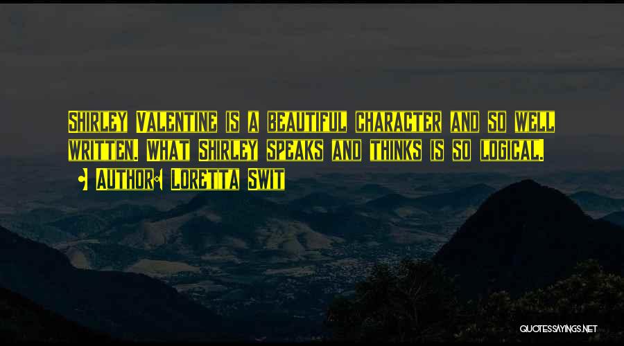 Loretta Swit Quotes: Shirley Valentine Is A Beautiful Character And So Well Written. What Shirley Speaks And Thinks Is So Logical.