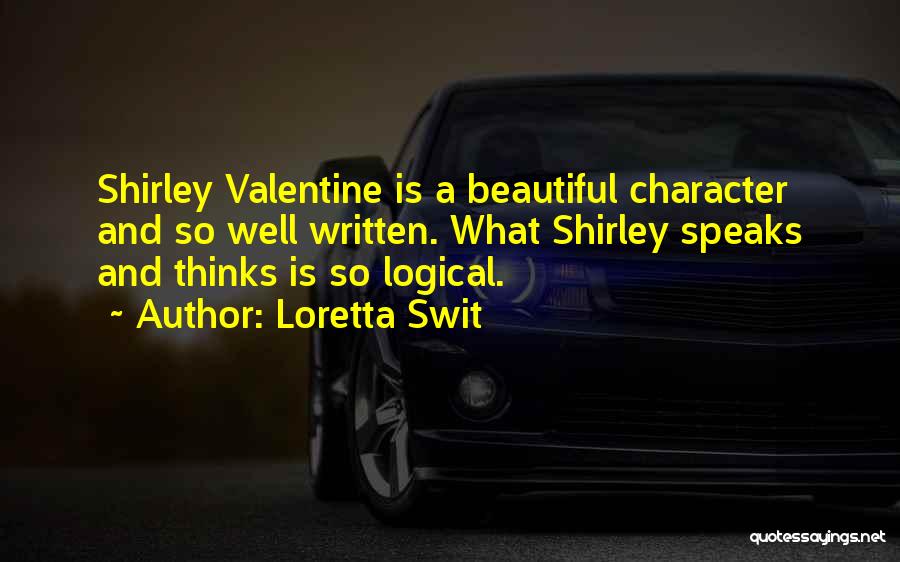 Loretta Swit Quotes: Shirley Valentine Is A Beautiful Character And So Well Written. What Shirley Speaks And Thinks Is So Logical.