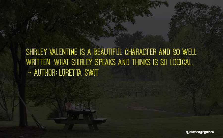 Loretta Swit Quotes: Shirley Valentine Is A Beautiful Character And So Well Written. What Shirley Speaks And Thinks Is So Logical.