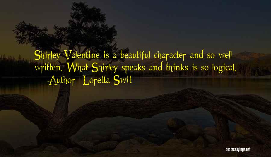 Loretta Swit Quotes: Shirley Valentine Is A Beautiful Character And So Well Written. What Shirley Speaks And Thinks Is So Logical.