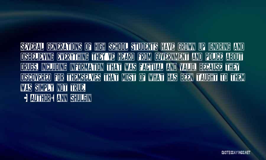 Ann Shulgin Quotes: Several Generations Of High School Students Have Grown Up Ignoring And Disbelieving Everything They've Heard From Government And Police About