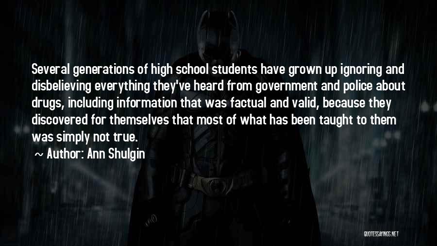 Ann Shulgin Quotes: Several Generations Of High School Students Have Grown Up Ignoring And Disbelieving Everything They've Heard From Government And Police About