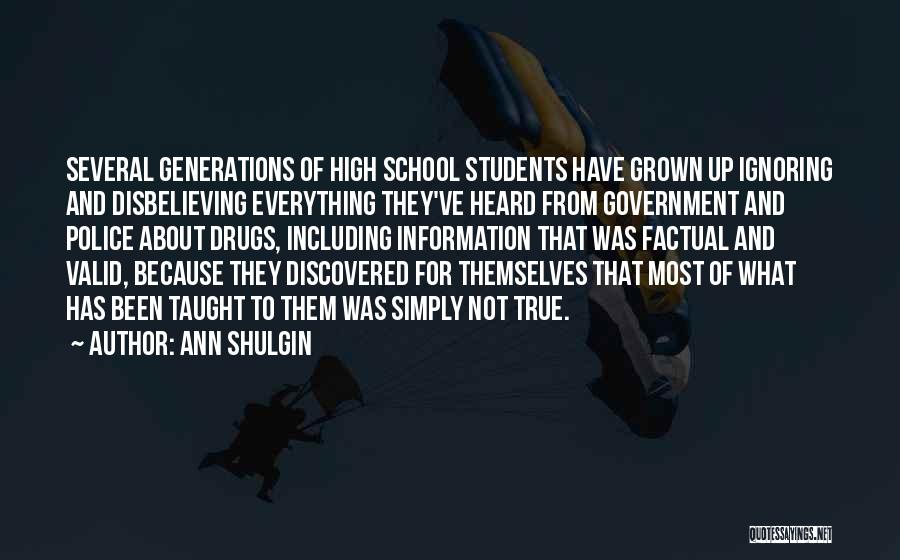 Ann Shulgin Quotes: Several Generations Of High School Students Have Grown Up Ignoring And Disbelieving Everything They've Heard From Government And Police About