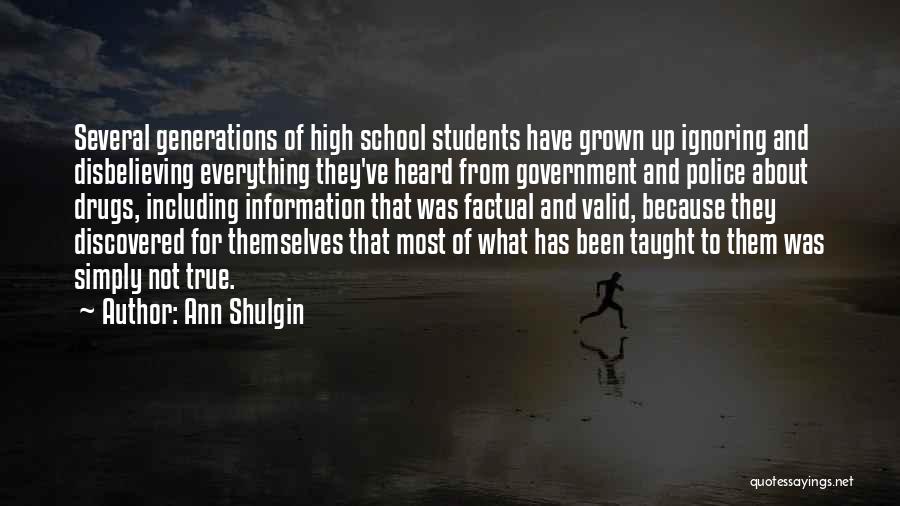 Ann Shulgin Quotes: Several Generations Of High School Students Have Grown Up Ignoring And Disbelieving Everything They've Heard From Government And Police About
