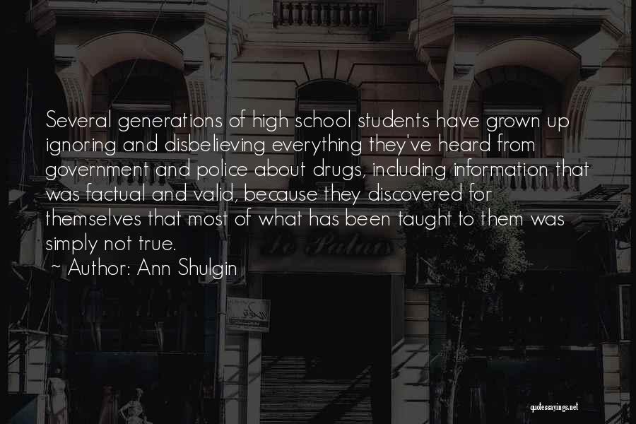 Ann Shulgin Quotes: Several Generations Of High School Students Have Grown Up Ignoring And Disbelieving Everything They've Heard From Government And Police About