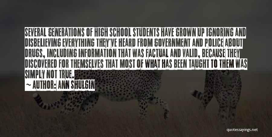 Ann Shulgin Quotes: Several Generations Of High School Students Have Grown Up Ignoring And Disbelieving Everything They've Heard From Government And Police About