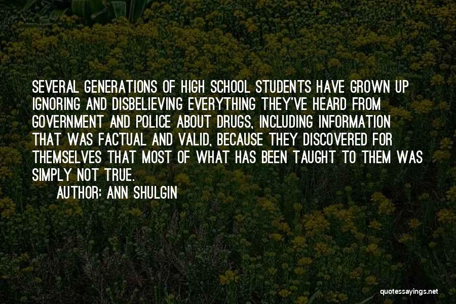 Ann Shulgin Quotes: Several Generations Of High School Students Have Grown Up Ignoring And Disbelieving Everything They've Heard From Government And Police About