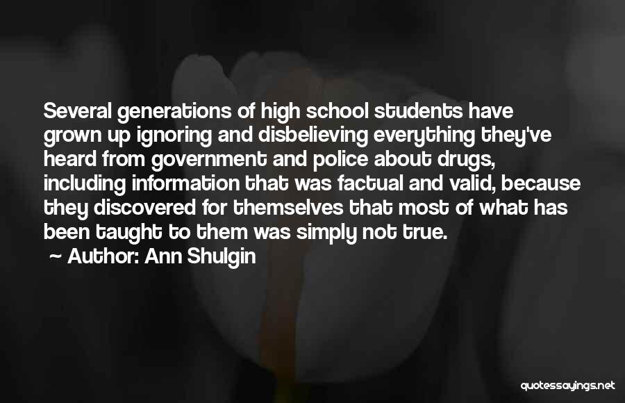Ann Shulgin Quotes: Several Generations Of High School Students Have Grown Up Ignoring And Disbelieving Everything They've Heard From Government And Police About