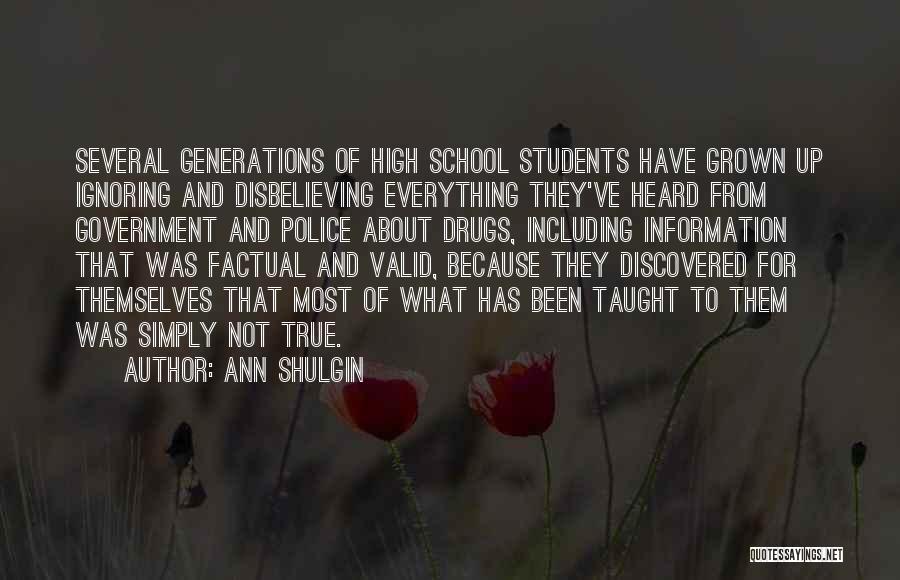 Ann Shulgin Quotes: Several Generations Of High School Students Have Grown Up Ignoring And Disbelieving Everything They've Heard From Government And Police About