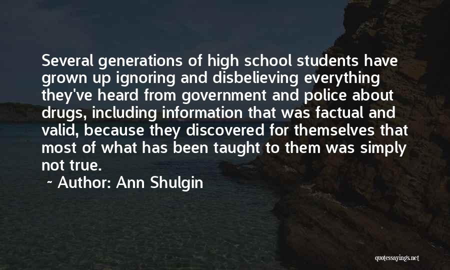 Ann Shulgin Quotes: Several Generations Of High School Students Have Grown Up Ignoring And Disbelieving Everything They've Heard From Government And Police About