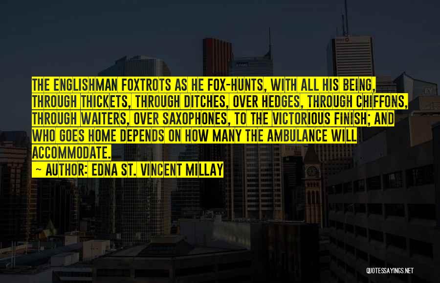 Edna St. Vincent Millay Quotes: The Englishman Foxtrots As He Fox-hunts, With All His Being, Through Thickets, Through Ditches, Over Hedges, Through Chiffons, Through Waiters,