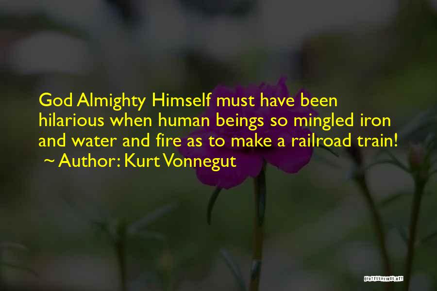 Kurt Vonnegut Quotes: God Almighty Himself Must Have Been Hilarious When Human Beings So Mingled Iron And Water And Fire As To Make