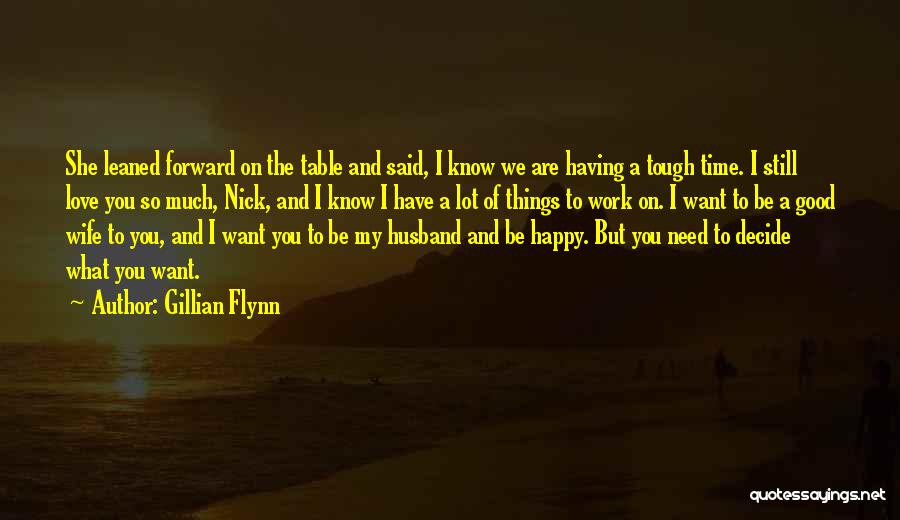 Gillian Flynn Quotes: She Leaned Forward On The Table And Said, I Know We Are Having A Tough Time. I Still Love You