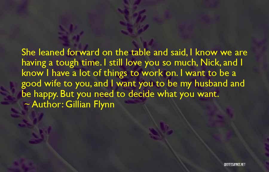 Gillian Flynn Quotes: She Leaned Forward On The Table And Said, I Know We Are Having A Tough Time. I Still Love You
