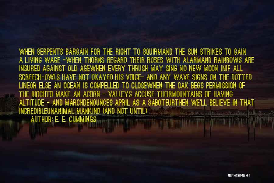 E. E. Cummings Quotes: When Serpents Bargain For The Right To Squirmand The Sun Strikes To Gain A Living Wage -when Thorns Regard Their