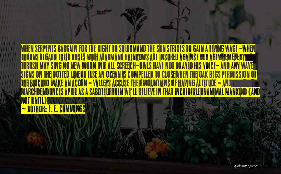 E. E. Cummings Quotes: When Serpents Bargain For The Right To Squirmand The Sun Strikes To Gain A Living Wage -when Thorns Regard Their