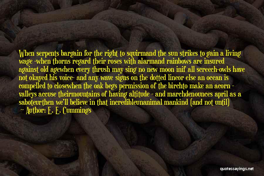 E. E. Cummings Quotes: When Serpents Bargain For The Right To Squirmand The Sun Strikes To Gain A Living Wage -when Thorns Regard Their