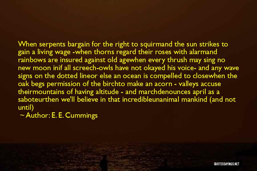 E. E. Cummings Quotes: When Serpents Bargain For The Right To Squirmand The Sun Strikes To Gain A Living Wage -when Thorns Regard Their