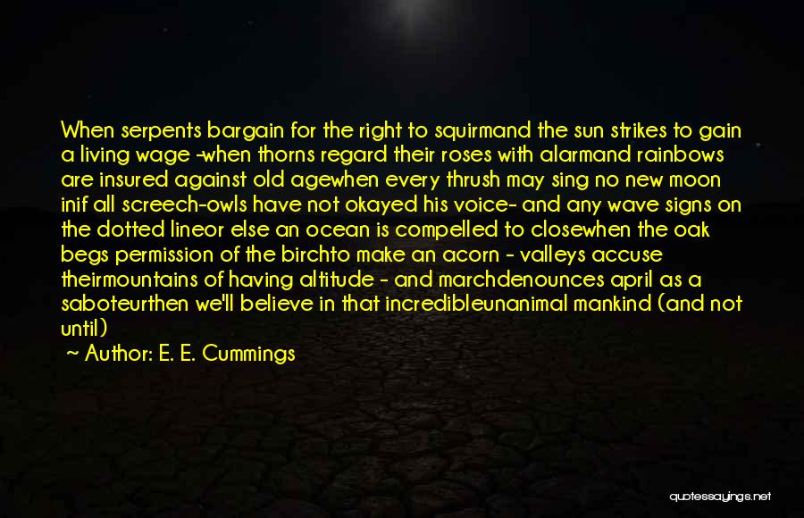 E. E. Cummings Quotes: When Serpents Bargain For The Right To Squirmand The Sun Strikes To Gain A Living Wage -when Thorns Regard Their