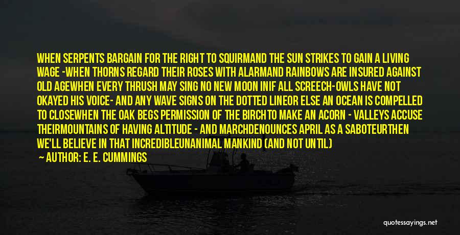 E. E. Cummings Quotes: When Serpents Bargain For The Right To Squirmand The Sun Strikes To Gain A Living Wage -when Thorns Regard Their