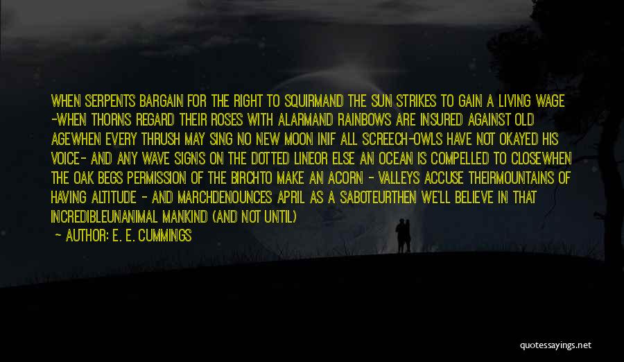E. E. Cummings Quotes: When Serpents Bargain For The Right To Squirmand The Sun Strikes To Gain A Living Wage -when Thorns Regard Their