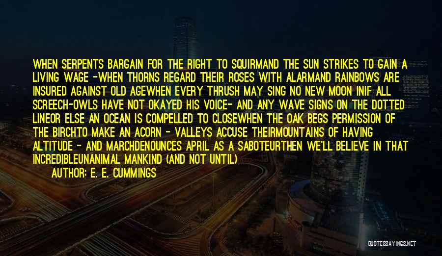 E. E. Cummings Quotes: When Serpents Bargain For The Right To Squirmand The Sun Strikes To Gain A Living Wage -when Thorns Regard Their