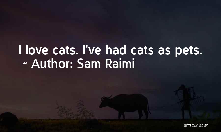 Sam Raimi Quotes: I Love Cats. I've Had Cats As Pets.