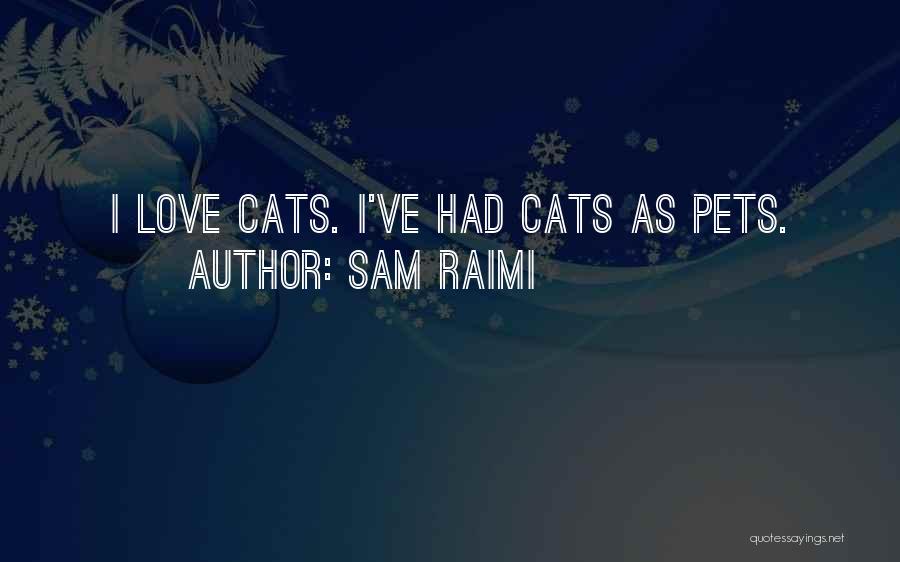 Sam Raimi Quotes: I Love Cats. I've Had Cats As Pets.