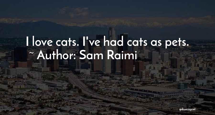 Sam Raimi Quotes: I Love Cats. I've Had Cats As Pets.