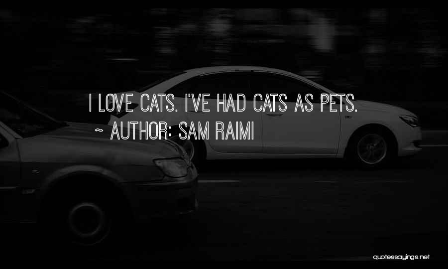 Sam Raimi Quotes: I Love Cats. I've Had Cats As Pets.