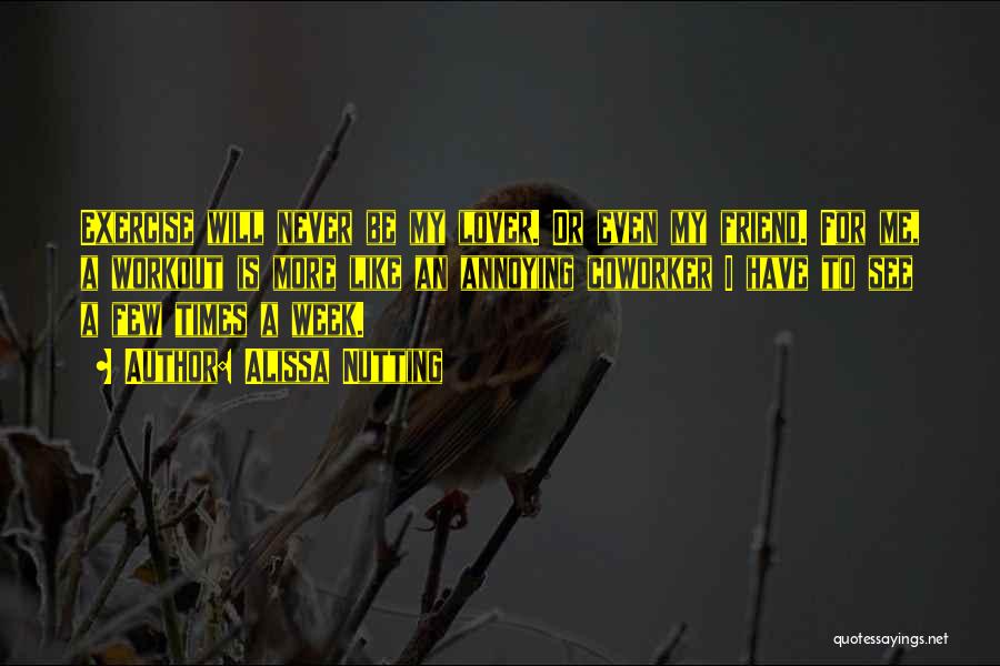 Alissa Nutting Quotes: Exercise Will Never Be My Lover. Or Even My Friend. For Me, A Workout Is More Like An Annoying Coworker