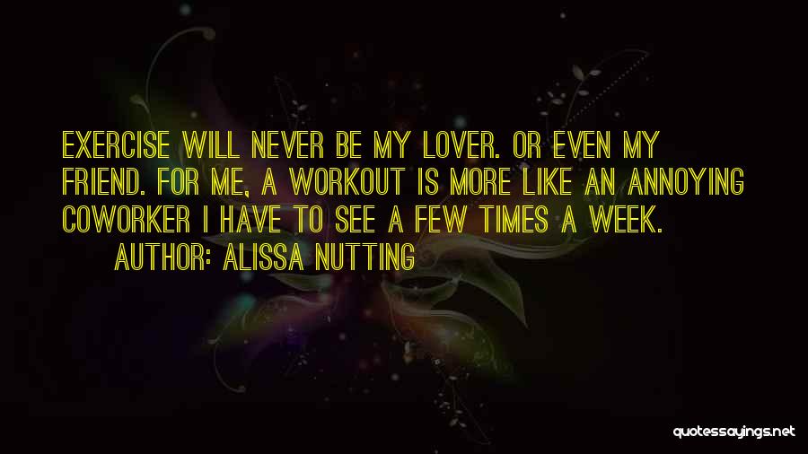 Alissa Nutting Quotes: Exercise Will Never Be My Lover. Or Even My Friend. For Me, A Workout Is More Like An Annoying Coworker