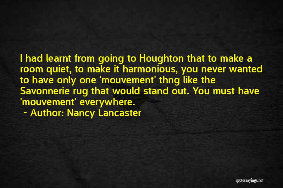 Nancy Lancaster Quotes: I Had Learnt From Going To Houghton That To Make A Room Quiet, To Make It Harmonious, You Never Wanted