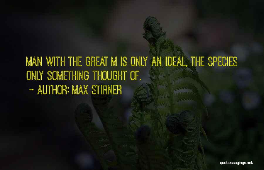 Max Stirner Quotes: Man With The Great M Is Only An Ideal, The Species Only Something Thought Of.