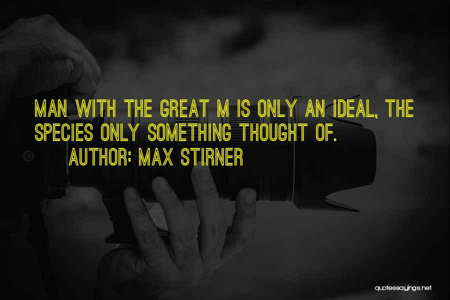 Max Stirner Quotes: Man With The Great M Is Only An Ideal, The Species Only Something Thought Of.