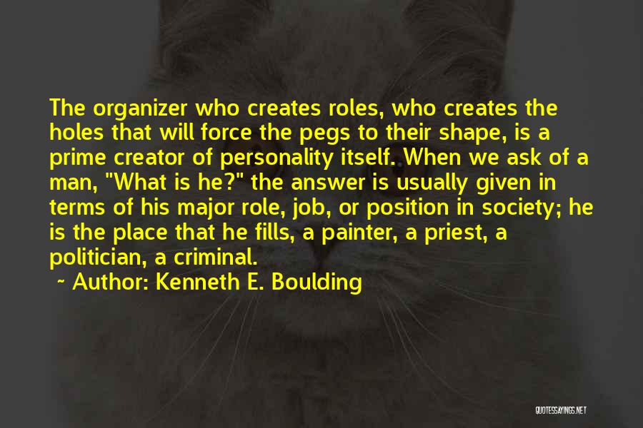 Kenneth E. Boulding Quotes: The Organizer Who Creates Roles, Who Creates The Holes That Will Force The Pegs To Their Shape, Is A Prime