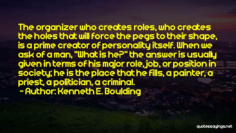 Kenneth E. Boulding Quotes: The Organizer Who Creates Roles, Who Creates The Holes That Will Force The Pegs To Their Shape, Is A Prime