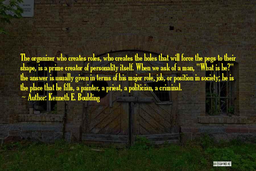 Kenneth E. Boulding Quotes: The Organizer Who Creates Roles, Who Creates The Holes That Will Force The Pegs To Their Shape, Is A Prime