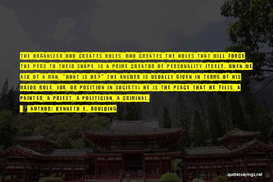 Kenneth E. Boulding Quotes: The Organizer Who Creates Roles, Who Creates The Holes That Will Force The Pegs To Their Shape, Is A Prime