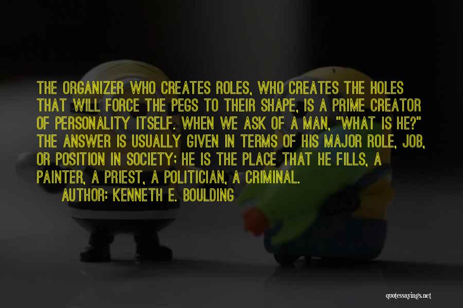 Kenneth E. Boulding Quotes: The Organizer Who Creates Roles, Who Creates The Holes That Will Force The Pegs To Their Shape, Is A Prime